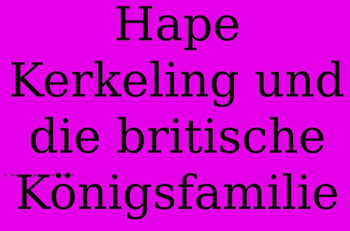 Hape Kerkeling Und Die Britische Königsfamilie