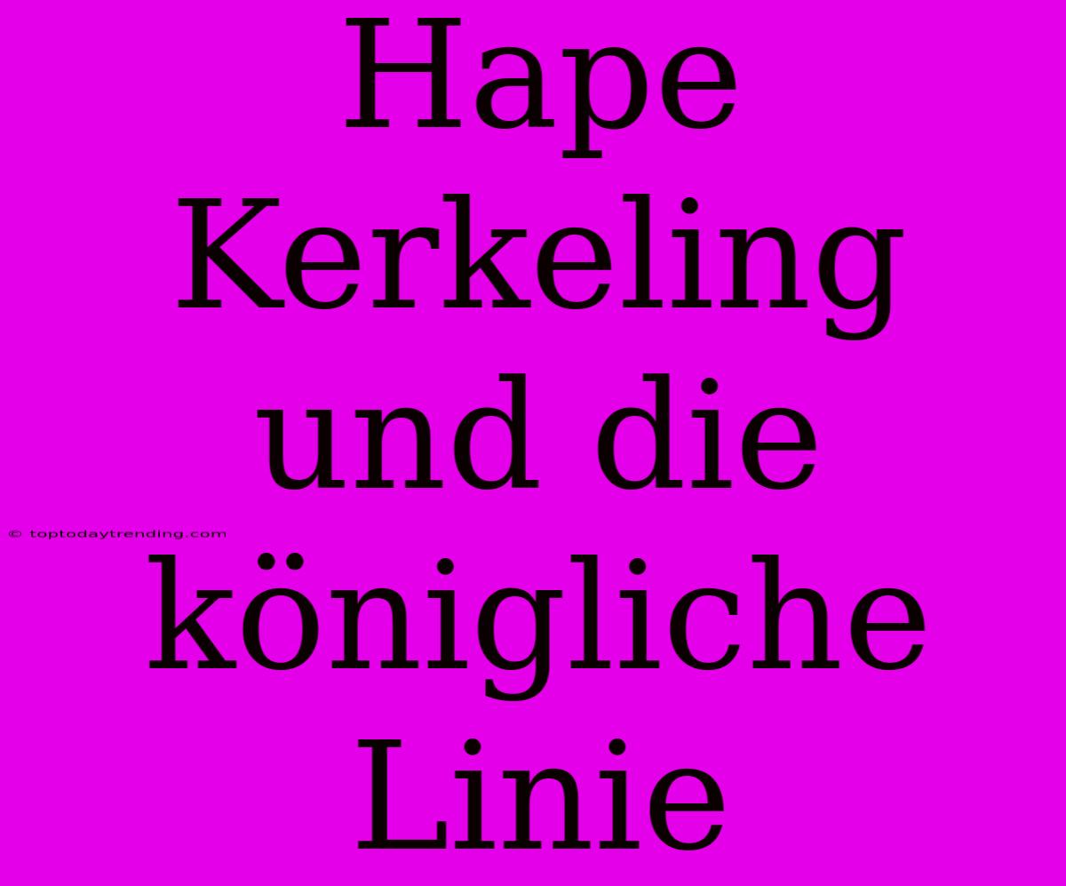 Hape Kerkeling Und Die Königliche Linie