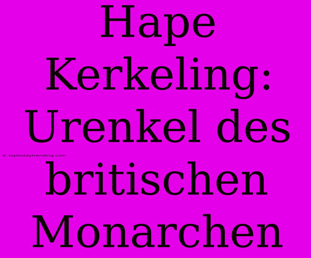 Hape Kerkeling: Urenkel Des Britischen Monarchen