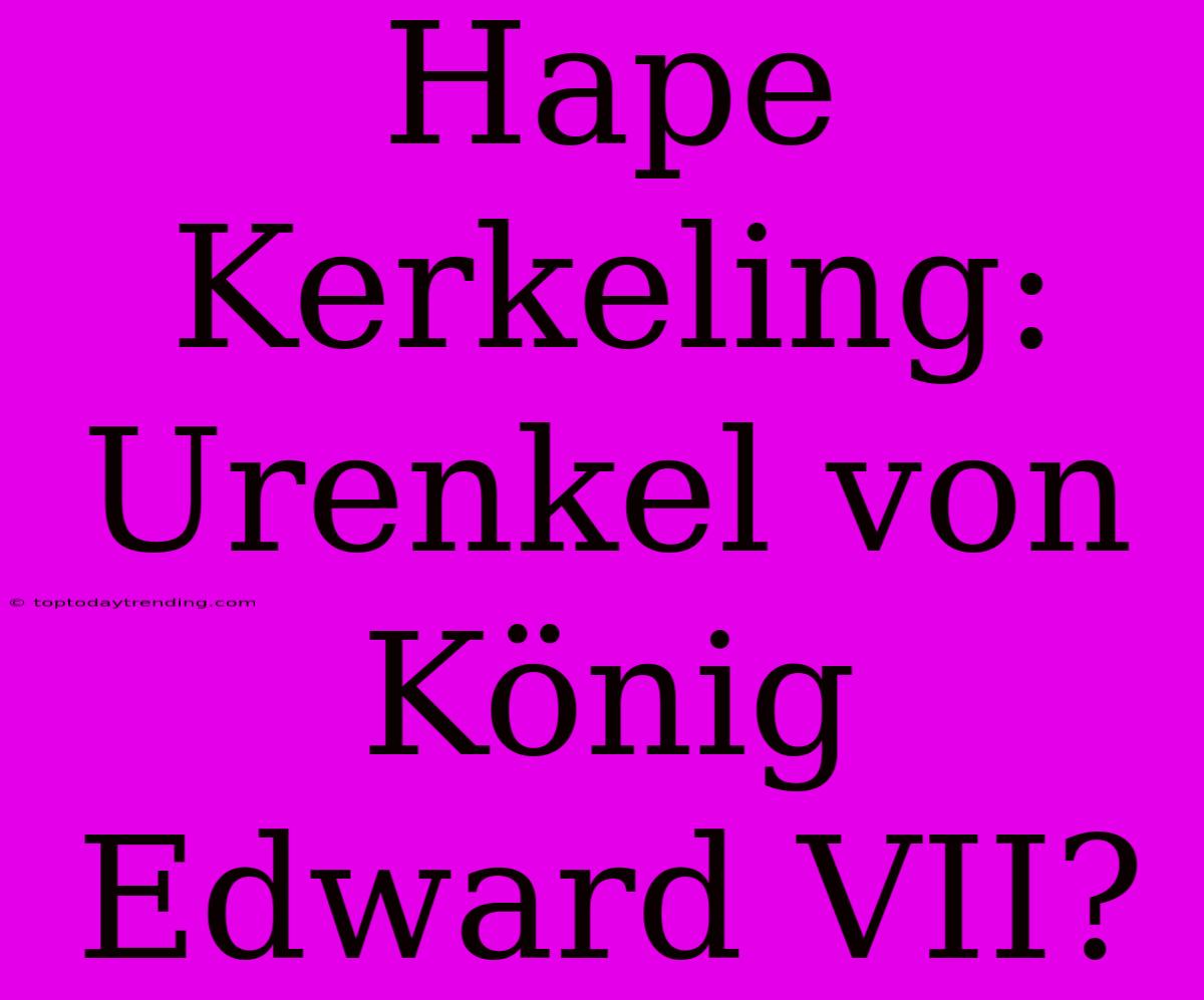 Hape Kerkeling: Urenkel Von König Edward VII?