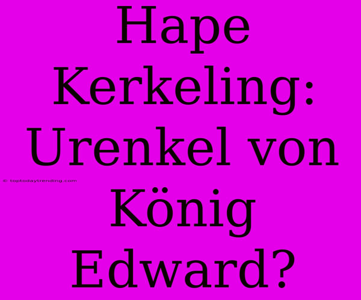 Hape Kerkeling: Urenkel Von König Edward?