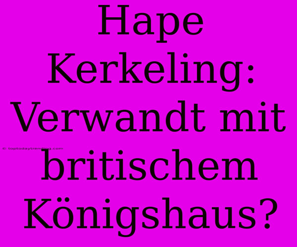 Hape Kerkeling: Verwandt Mit Britischem Königshaus?