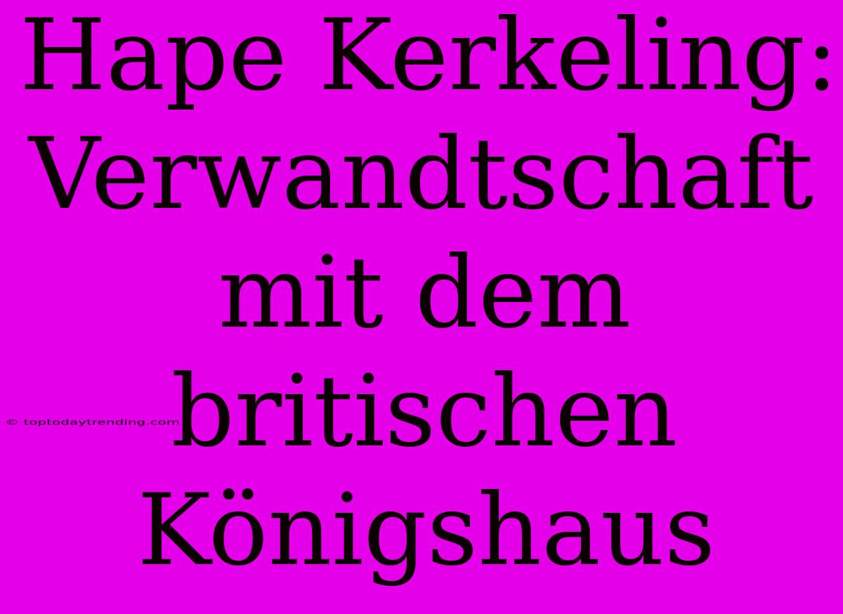 Hape Kerkeling: Verwandtschaft Mit Dem Britischen Königshaus