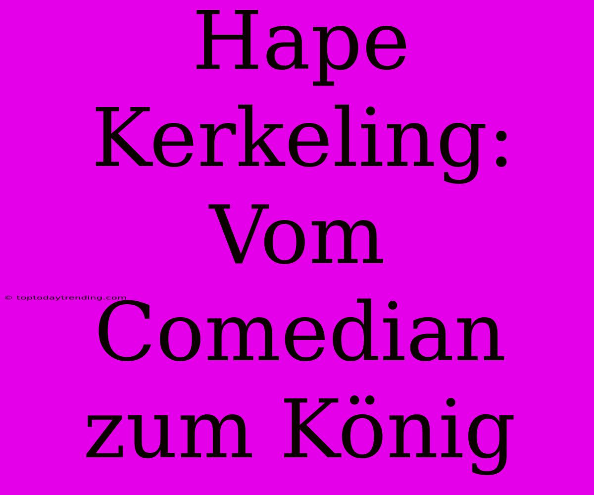 Hape Kerkeling: Vom Comedian Zum König