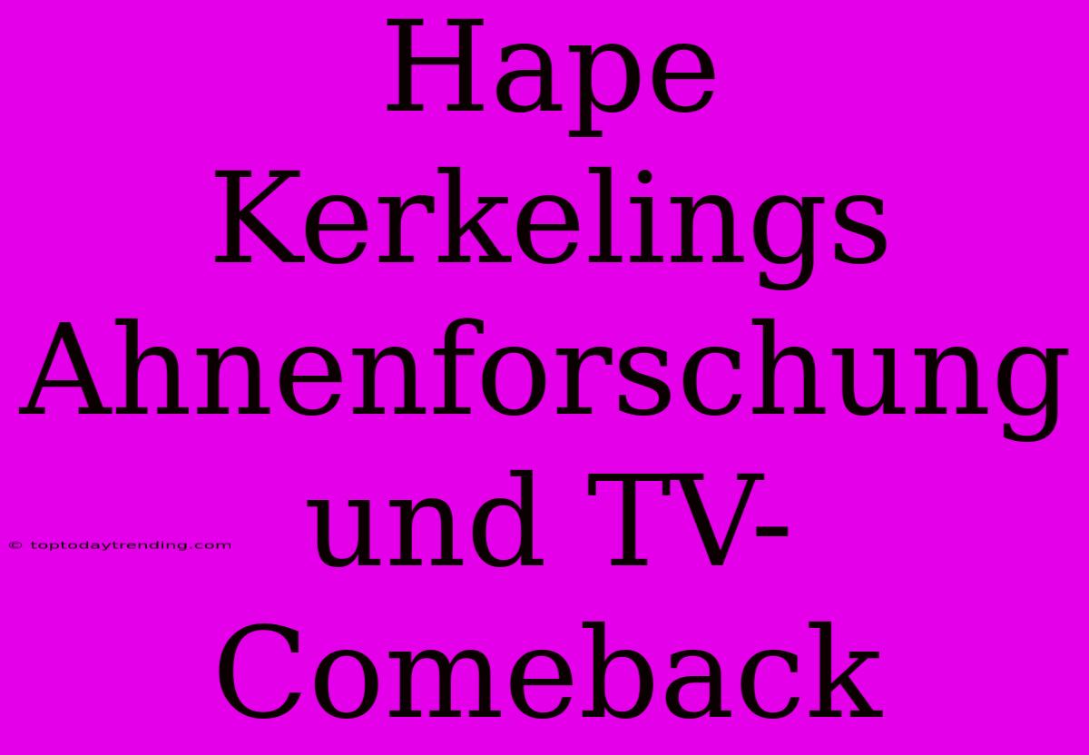 Hape Kerkelings Ahnenforschung Und TV-Comeback