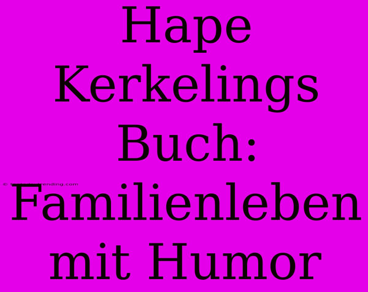 Hape Kerkelings Buch: Familienleben Mit Humor