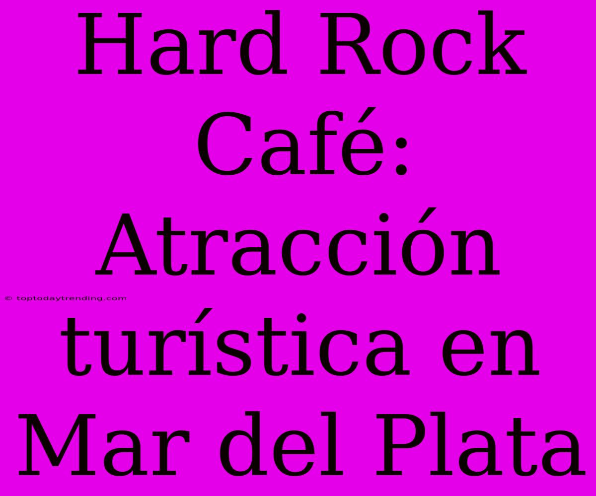 Hard Rock Café: Atracción Turística En Mar Del Plata