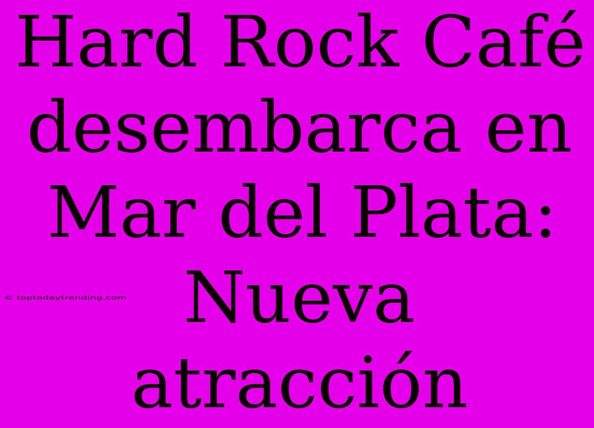 Hard Rock Café Desembarca En Mar Del Plata: Nueva Atracción