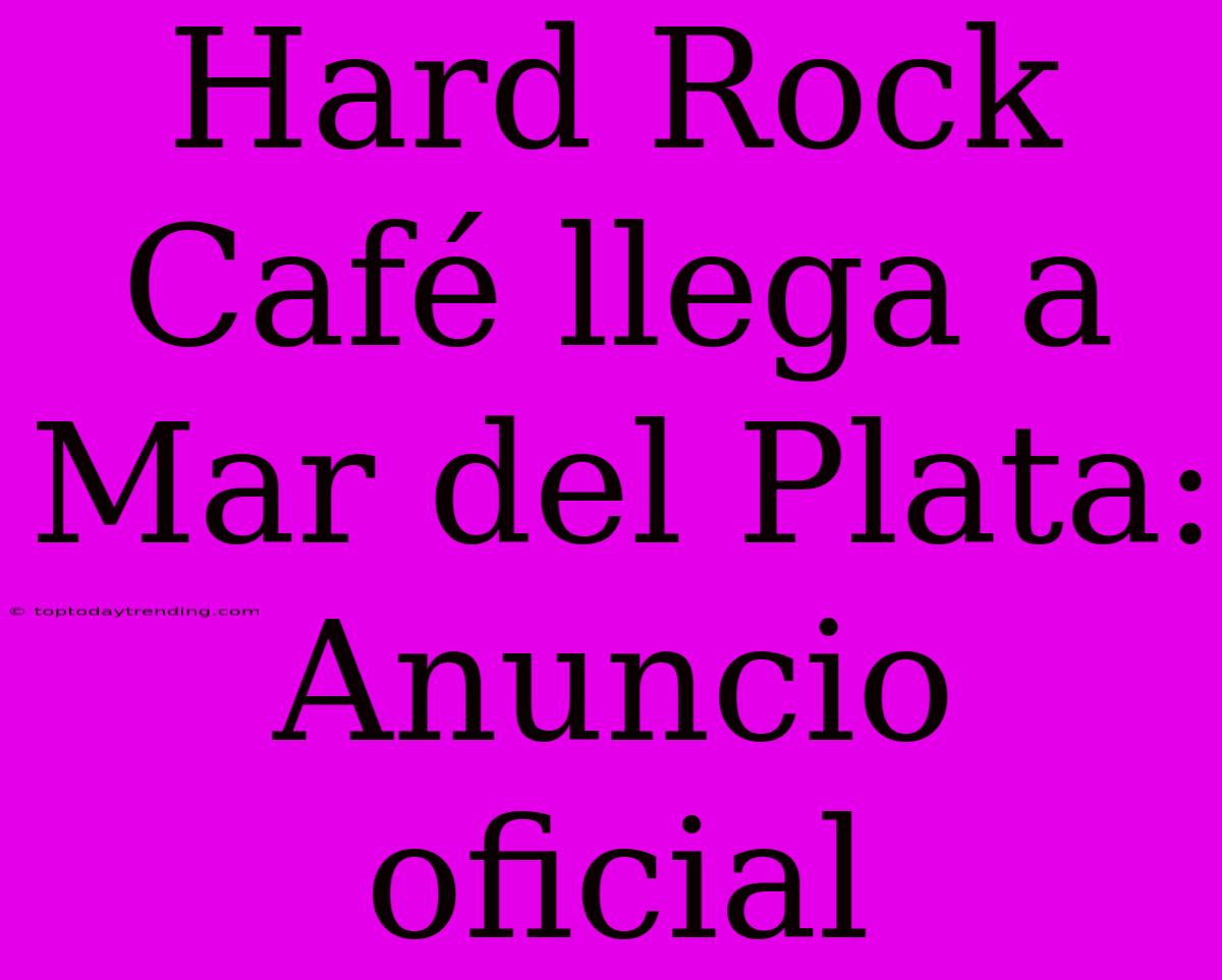 Hard Rock Café Llega A Mar Del Plata: Anuncio Oficial