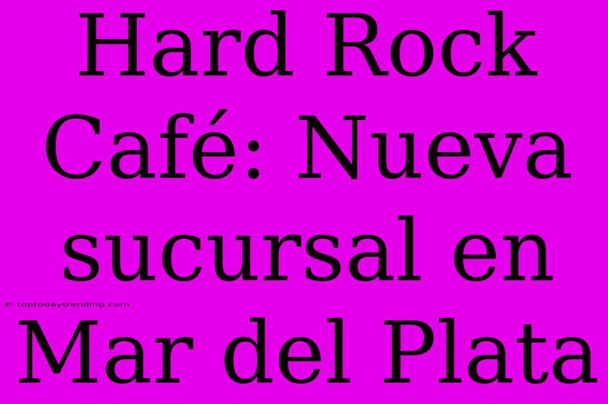 Hard Rock Café: Nueva Sucursal En Mar Del Plata