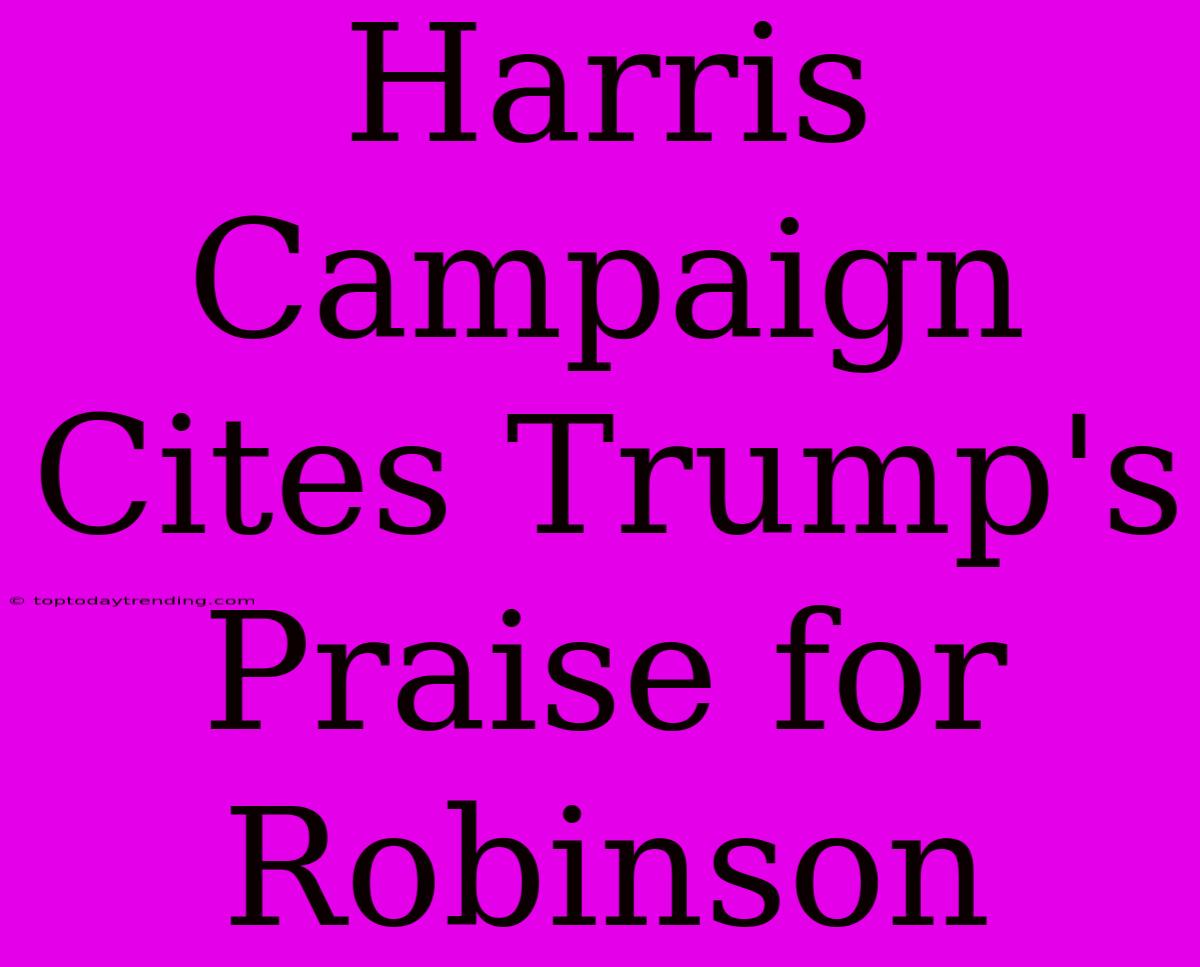 Harris Campaign Cites Trump's Praise For Robinson