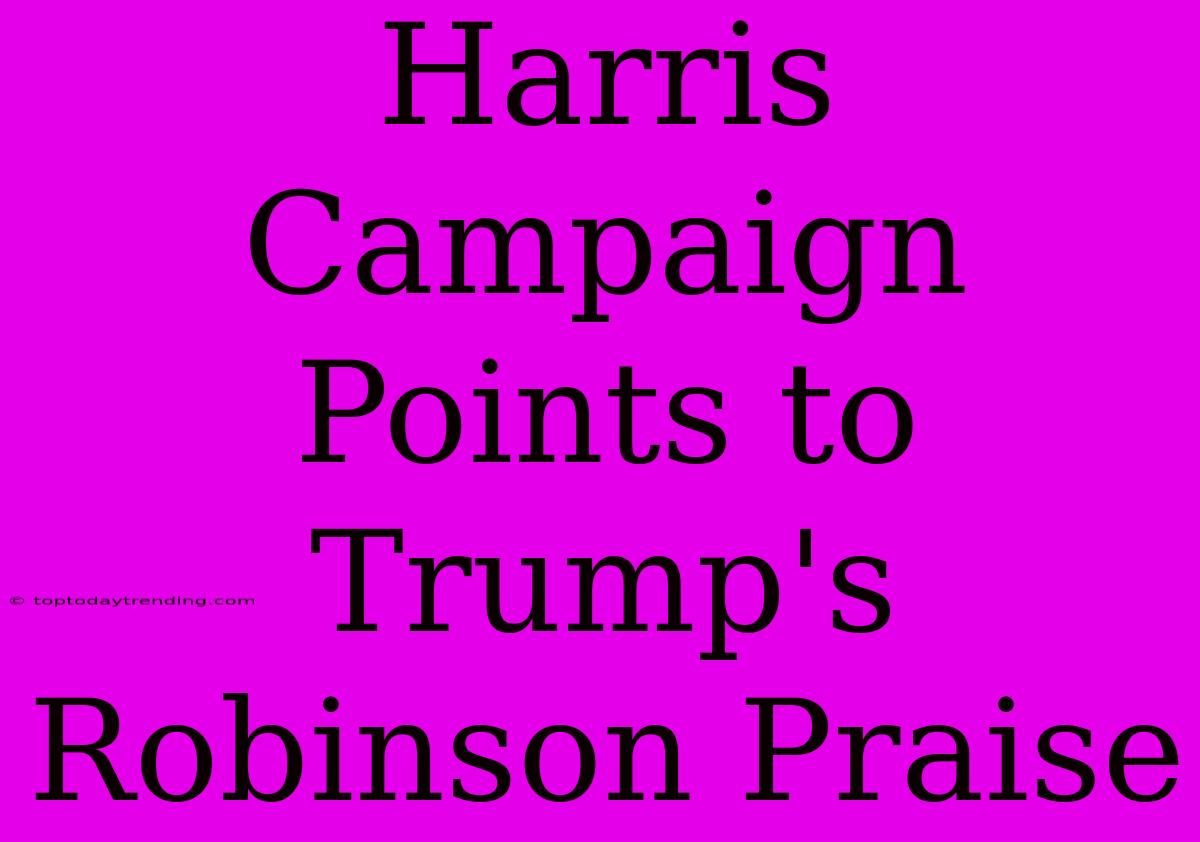 Harris Campaign Points To Trump's Robinson Praise