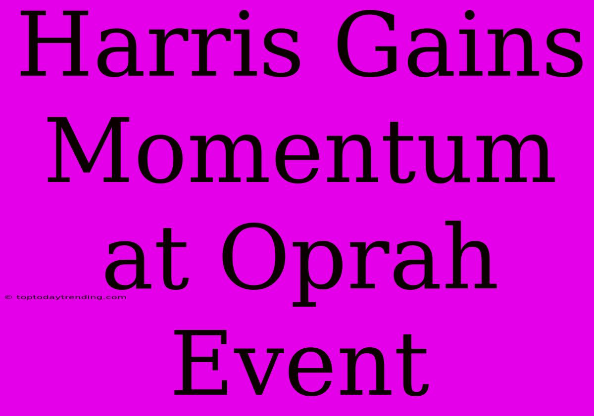 Harris Gains Momentum At Oprah Event