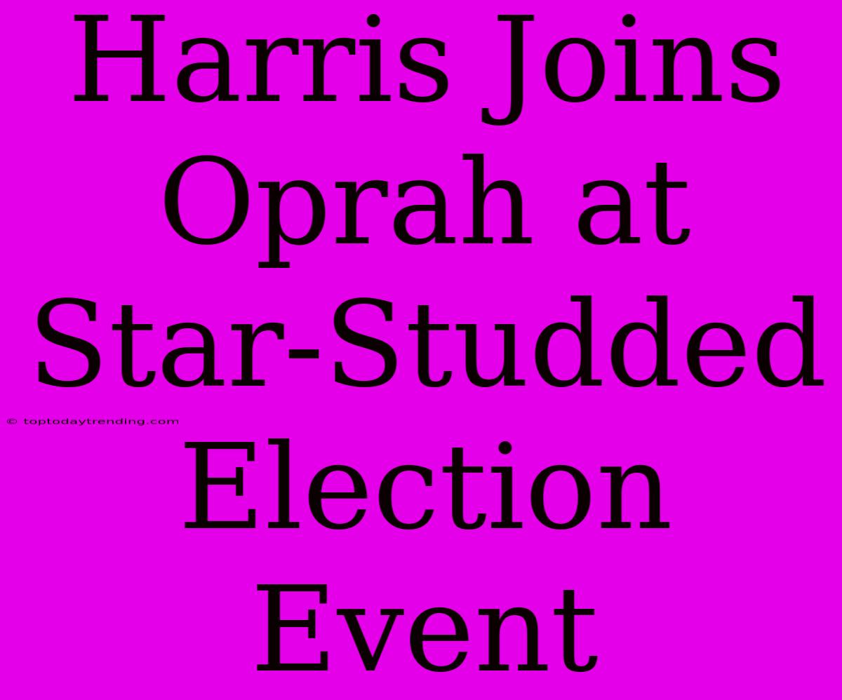 Harris Joins Oprah At Star-Studded Election Event