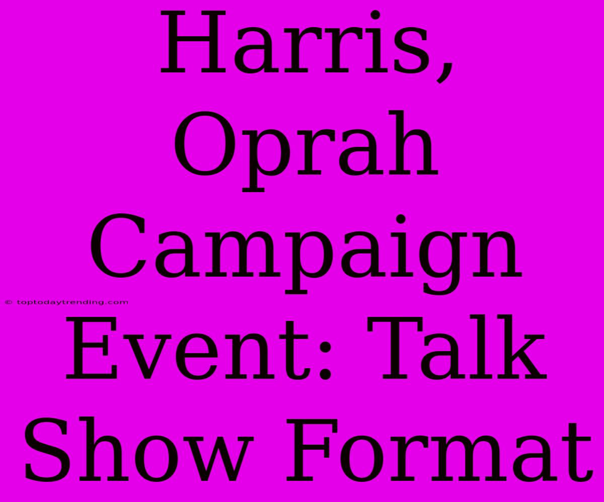 Harris, Oprah Campaign Event: Talk Show Format