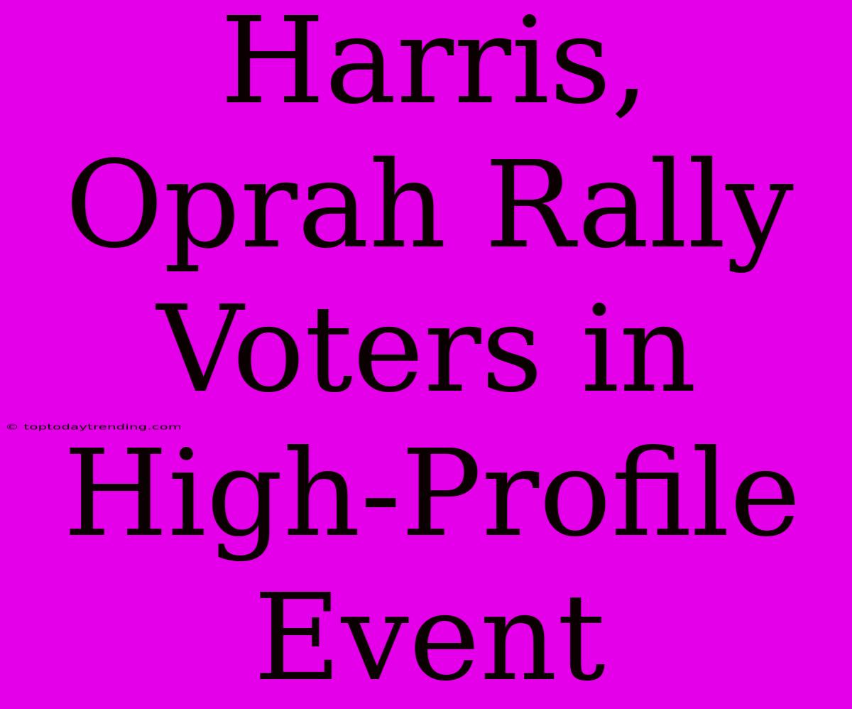 Harris, Oprah Rally Voters In High-Profile Event