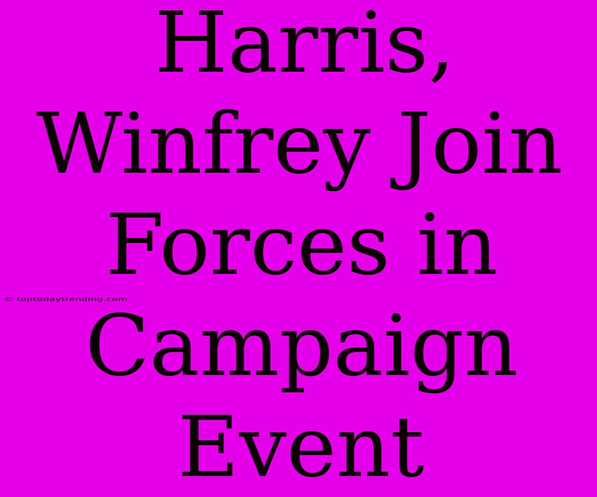 Harris, Winfrey Join Forces In Campaign Event