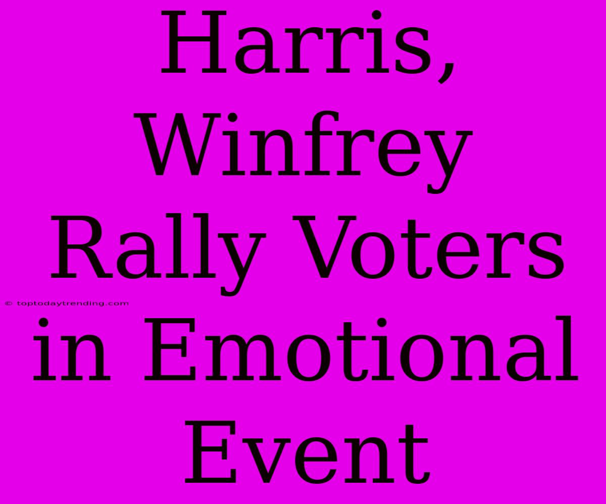 Harris, Winfrey Rally Voters In Emotional Event