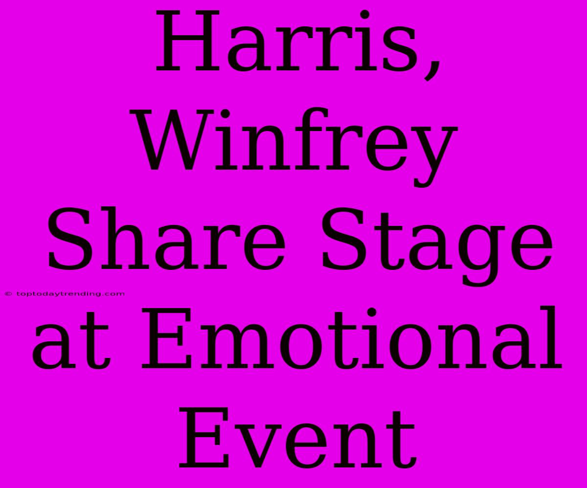 Harris, Winfrey Share Stage At Emotional Event