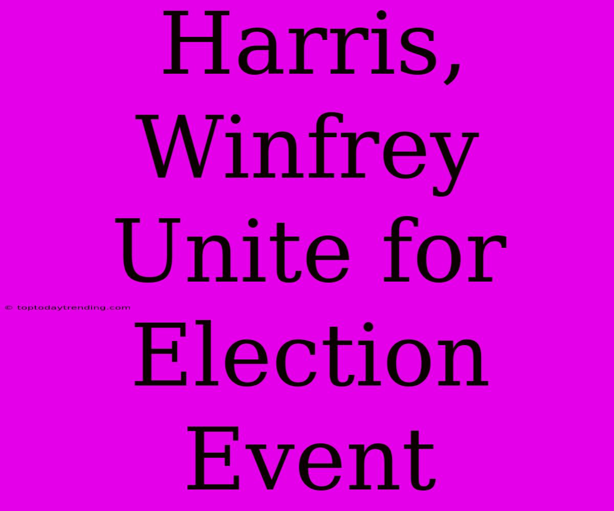 Harris, Winfrey Unite For Election Event