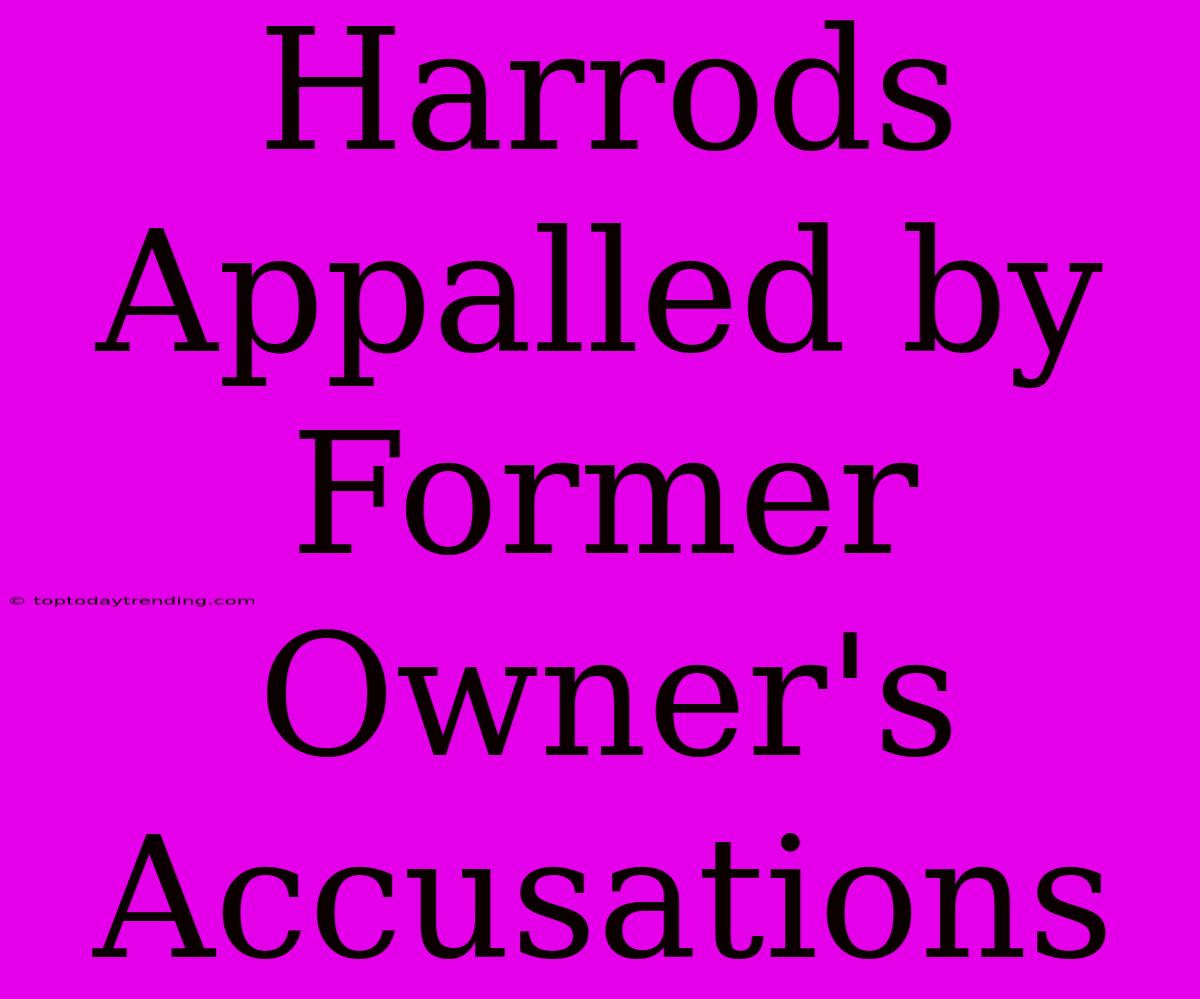 Harrods Appalled By Former Owner's Accusations