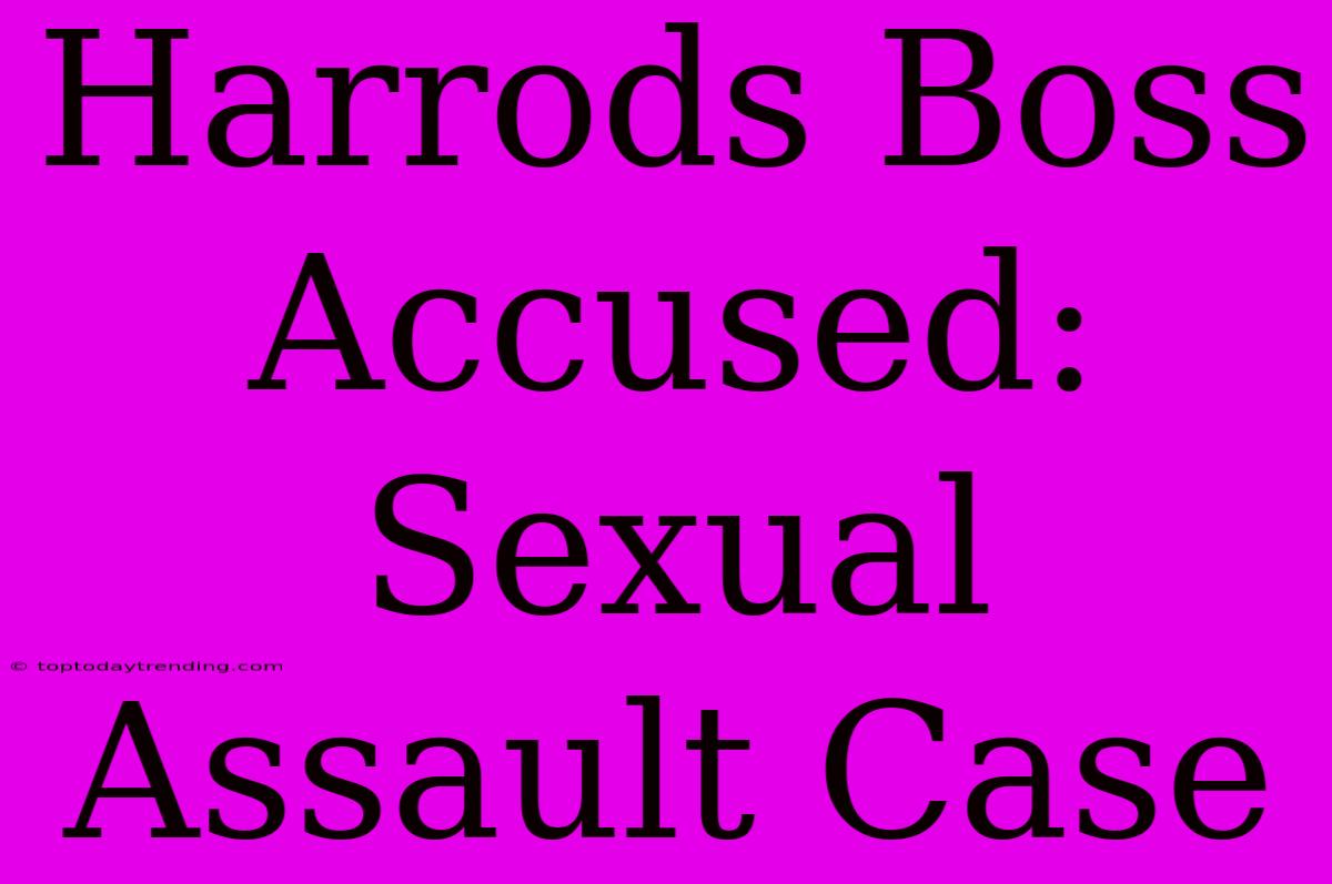 Harrods Boss Accused: Sexual Assault Case