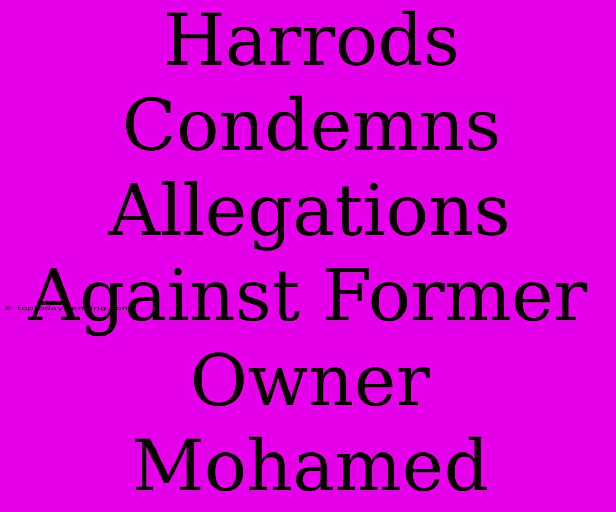 Harrods Condemns Allegations Against Former Owner Mohamed