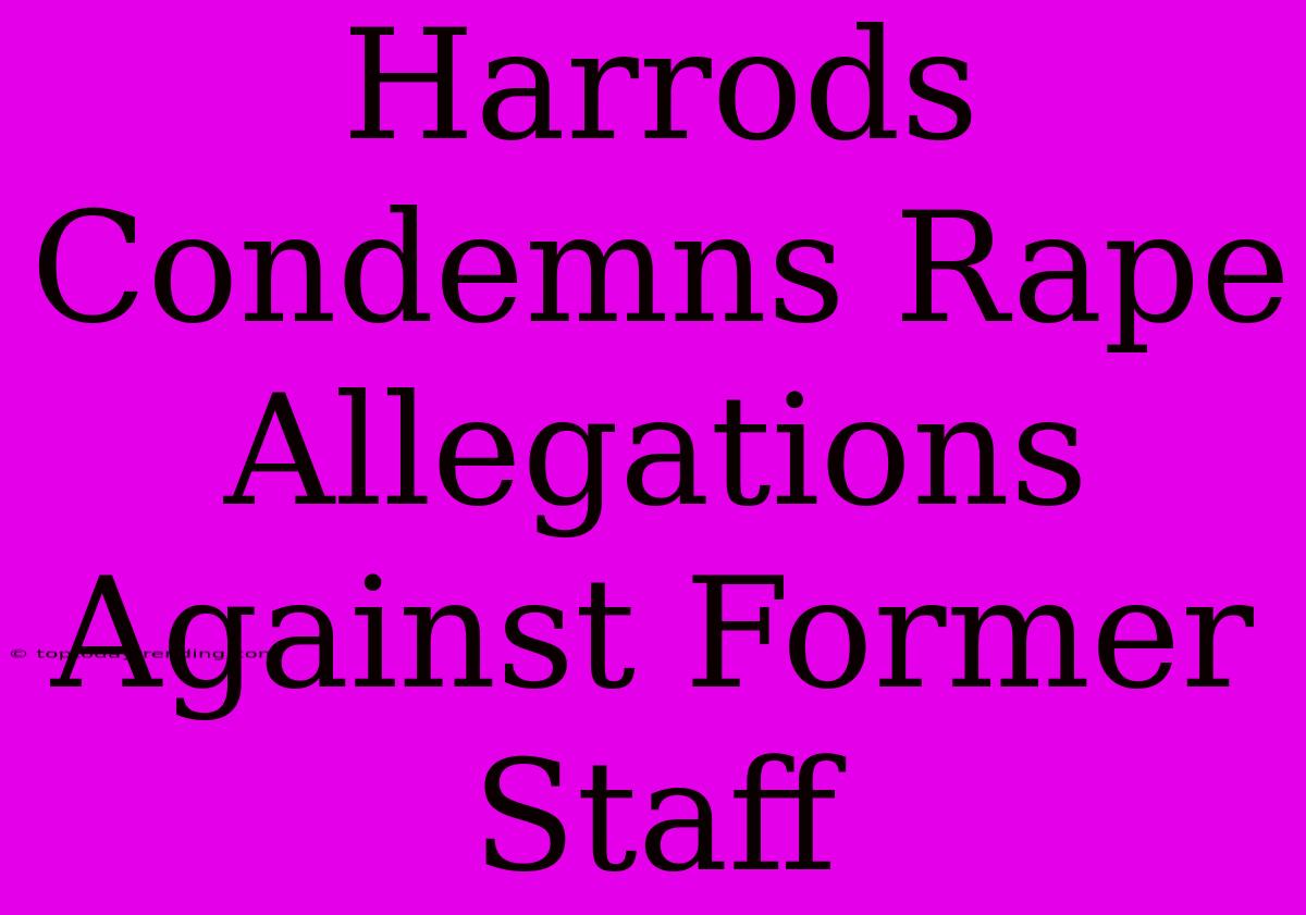 Harrods Condemns Rape Allegations Against Former Staff