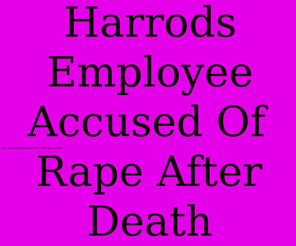 Harrods Employee Accused Of Rape After Death