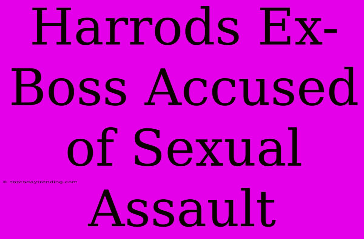 Harrods Ex-Boss Accused Of Sexual Assault