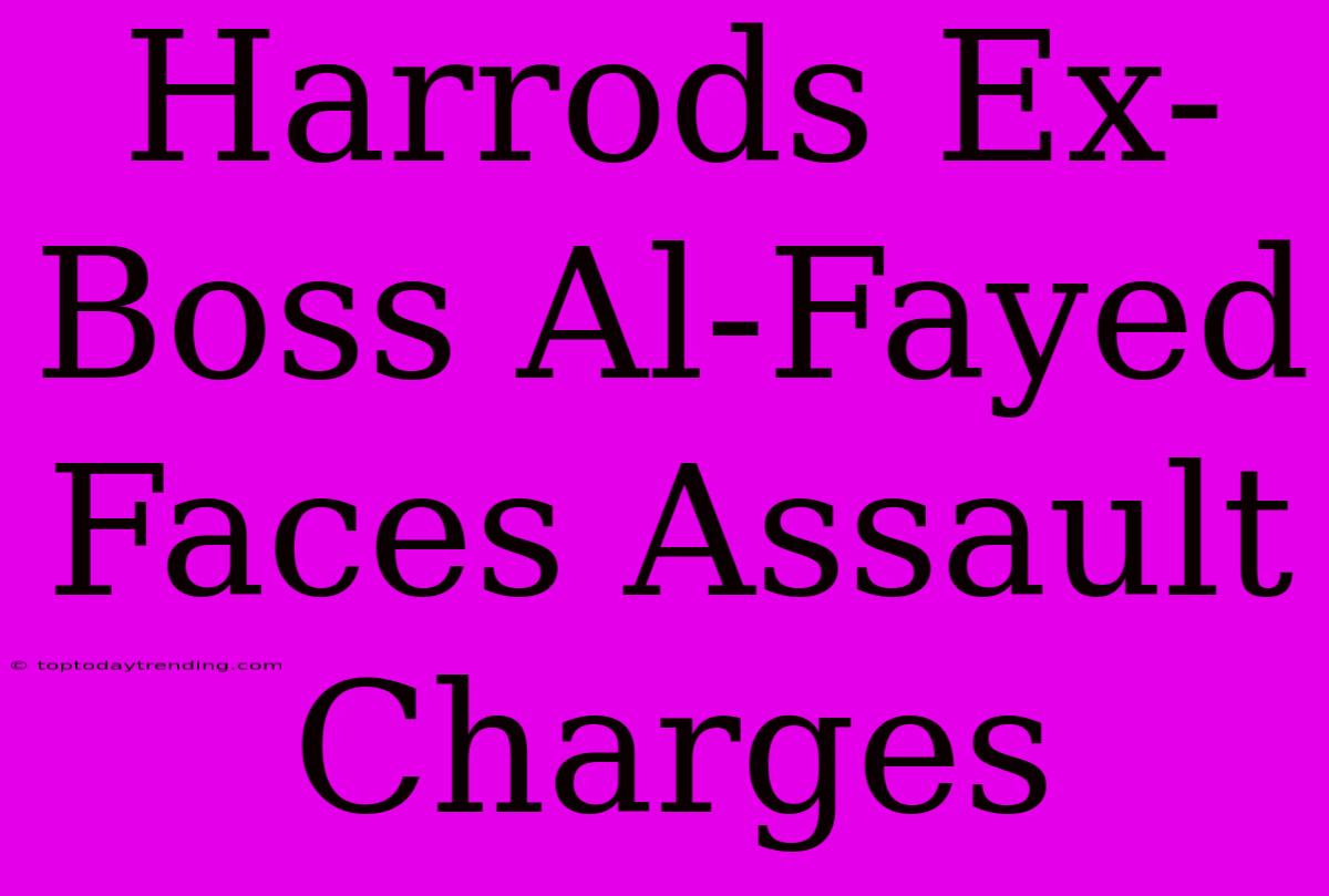 Harrods Ex-Boss Al-Fayed Faces Assault Charges