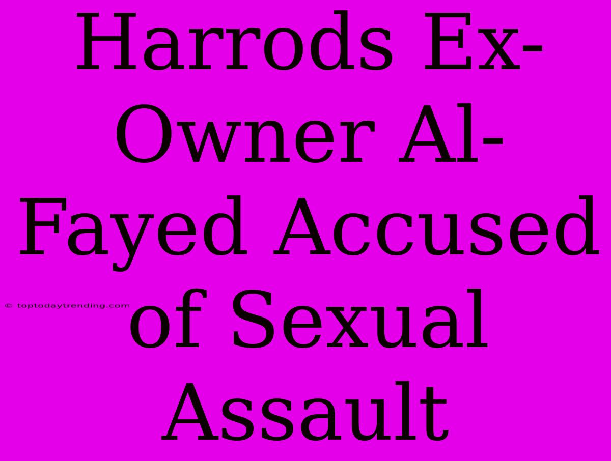 Harrods Ex-Owner Al-Fayed Accused Of Sexual Assault