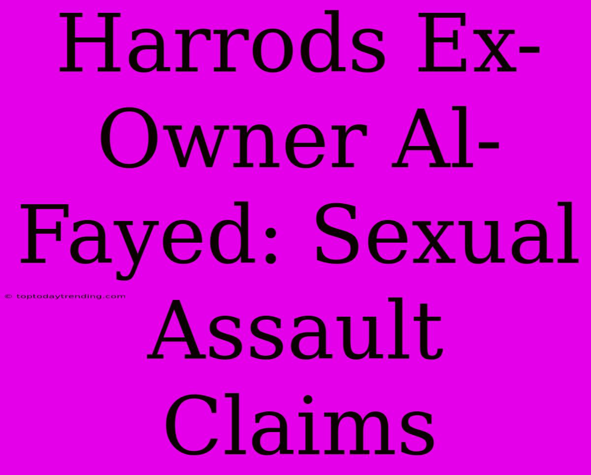 Harrods Ex-Owner Al-Fayed: Sexual Assault Claims