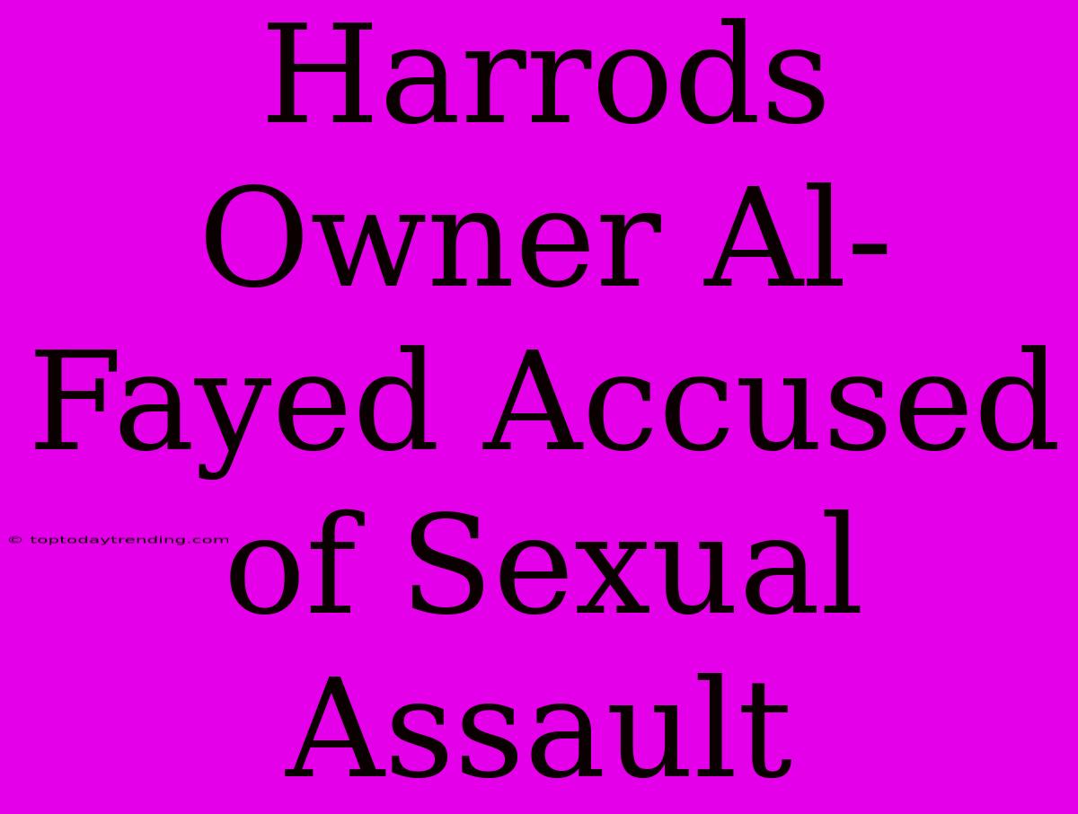 Harrods Owner Al-Fayed Accused Of Sexual Assault