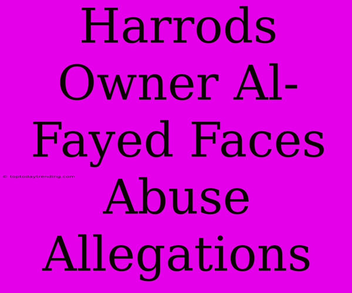 Harrods Owner Al-Fayed Faces Abuse Allegations