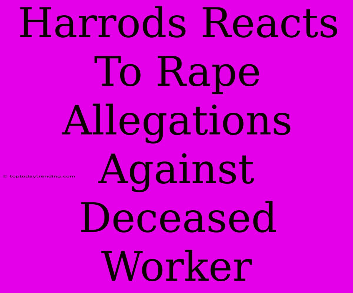 Harrods Reacts To Rape Allegations Against Deceased Worker