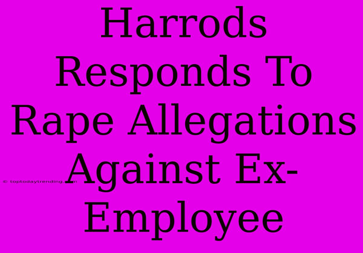 Harrods Responds To Rape Allegations Against Ex-Employee