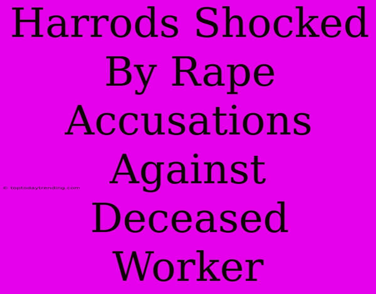 Harrods Shocked By Rape Accusations Against Deceased Worker