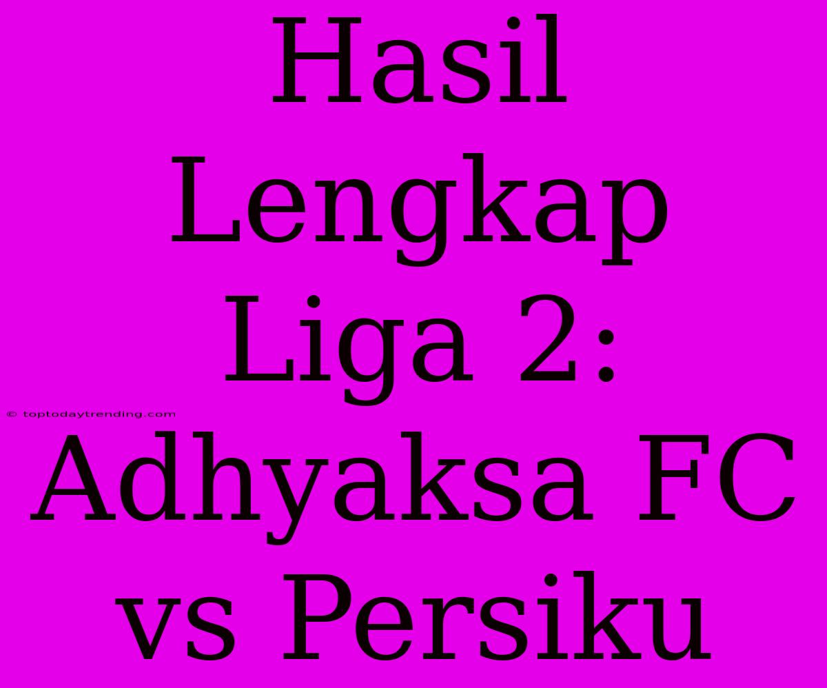 Hasil Lengkap Liga 2: Adhyaksa FC Vs Persiku