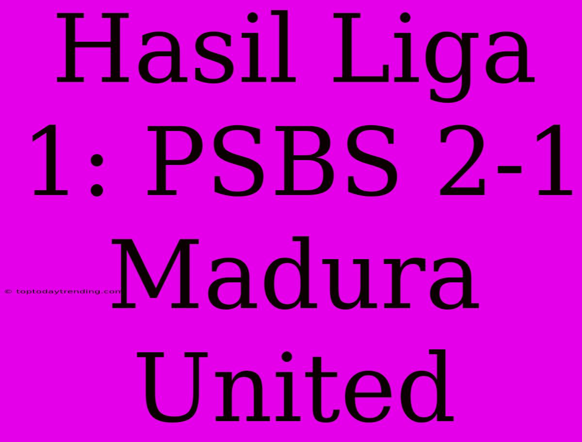 Hasil Liga 1: PSBS 2-1 Madura United