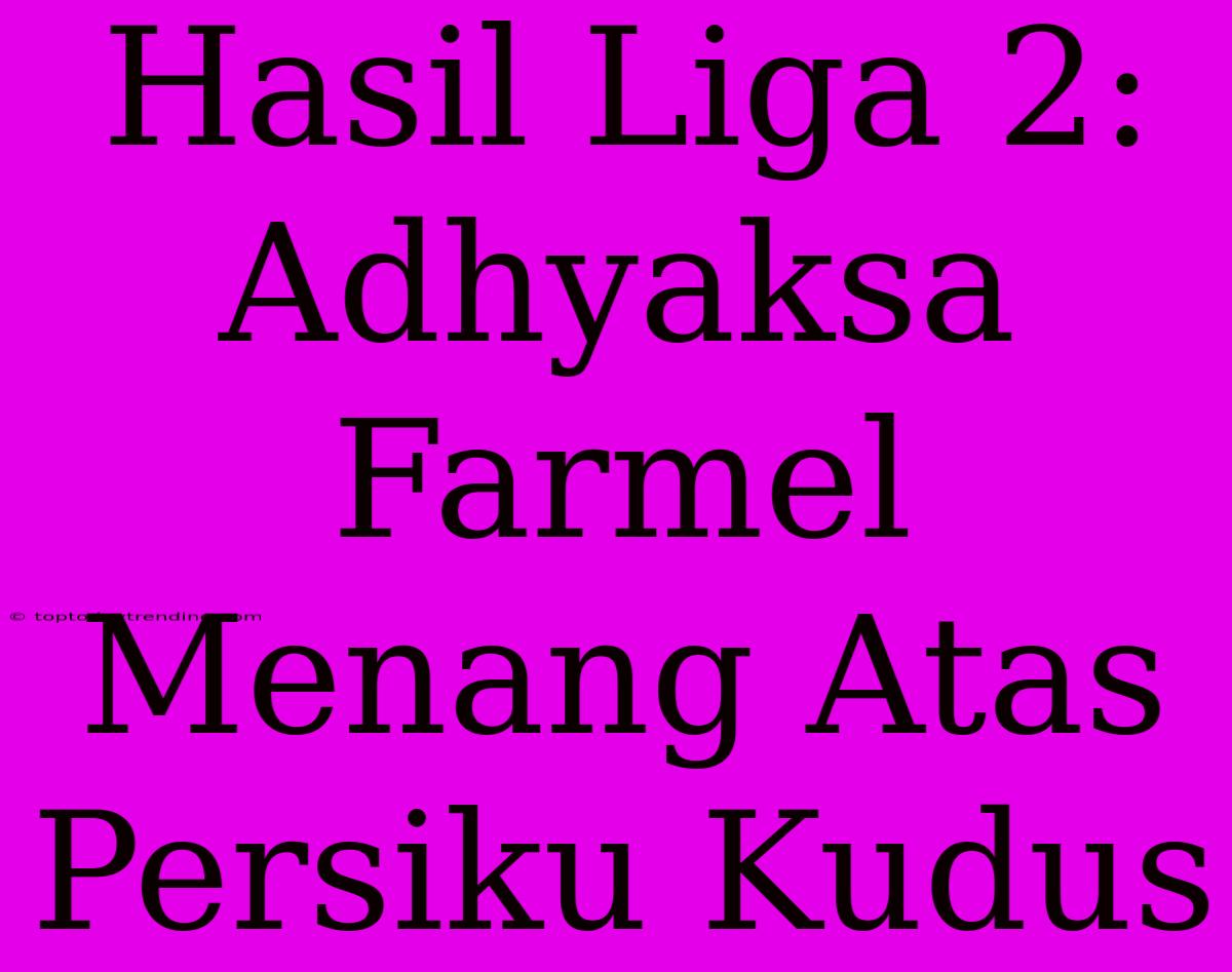 Hasil Liga 2: Adhyaksa Farmel Menang Atas Persiku Kudus