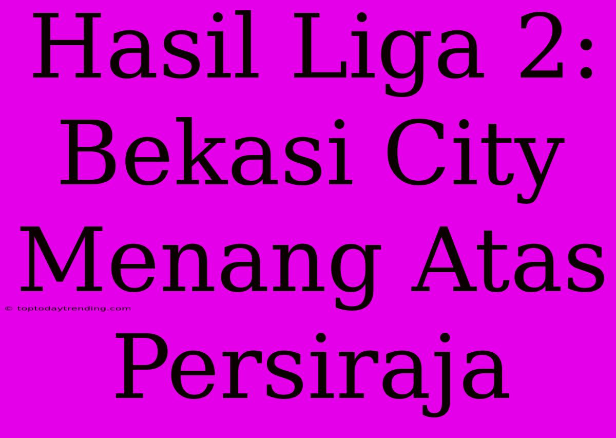 Hasil Liga 2: Bekasi City Menang Atas Persiraja