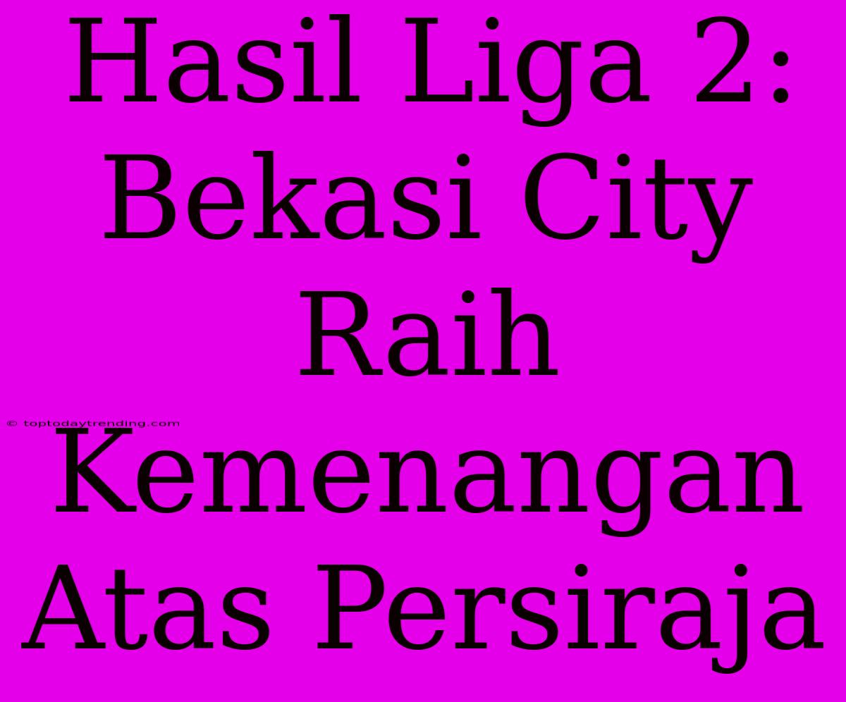 Hasil Liga 2: Bekasi City Raih Kemenangan Atas Persiraja