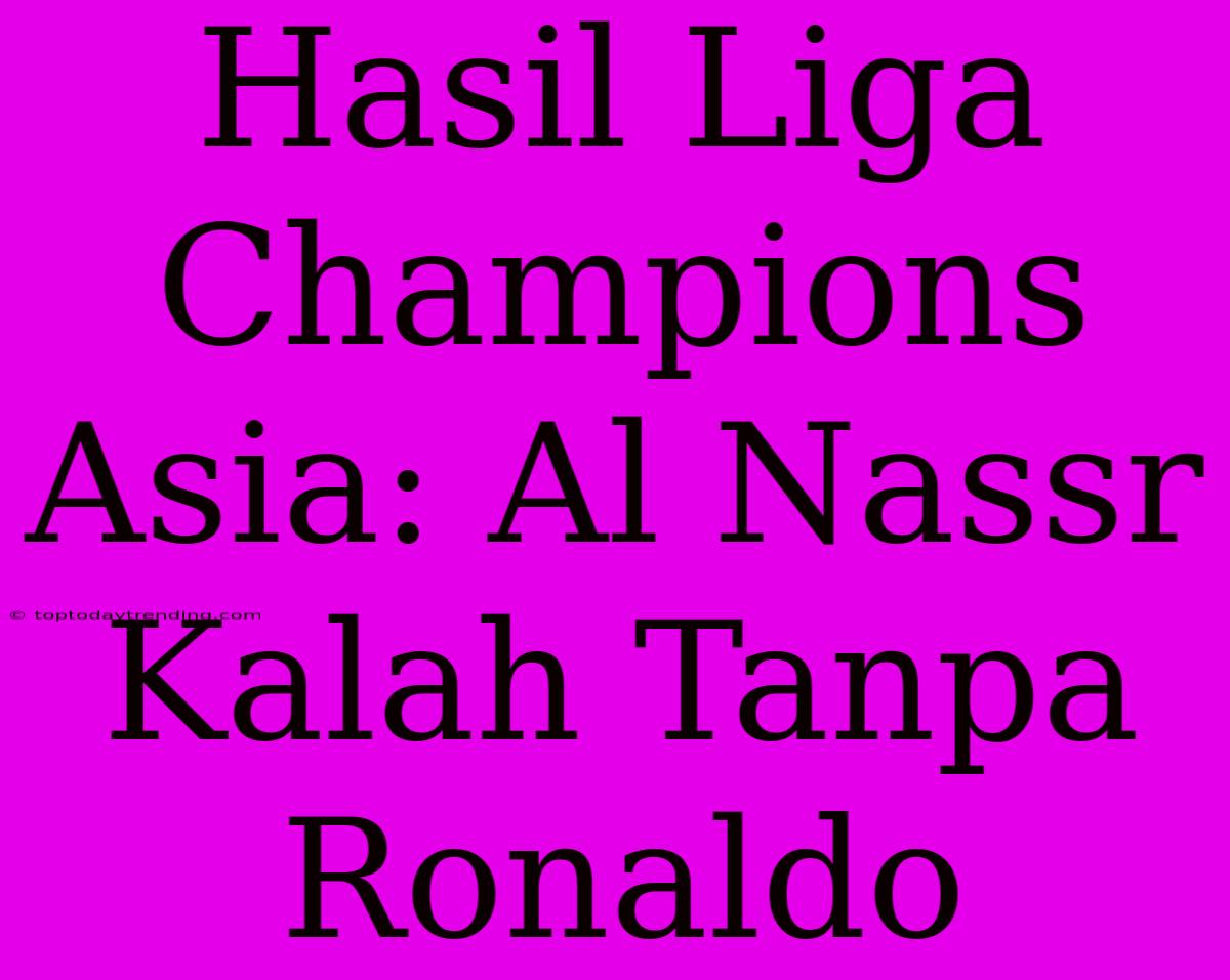 Hasil Liga Champions Asia: Al Nassr Kalah Tanpa Ronaldo