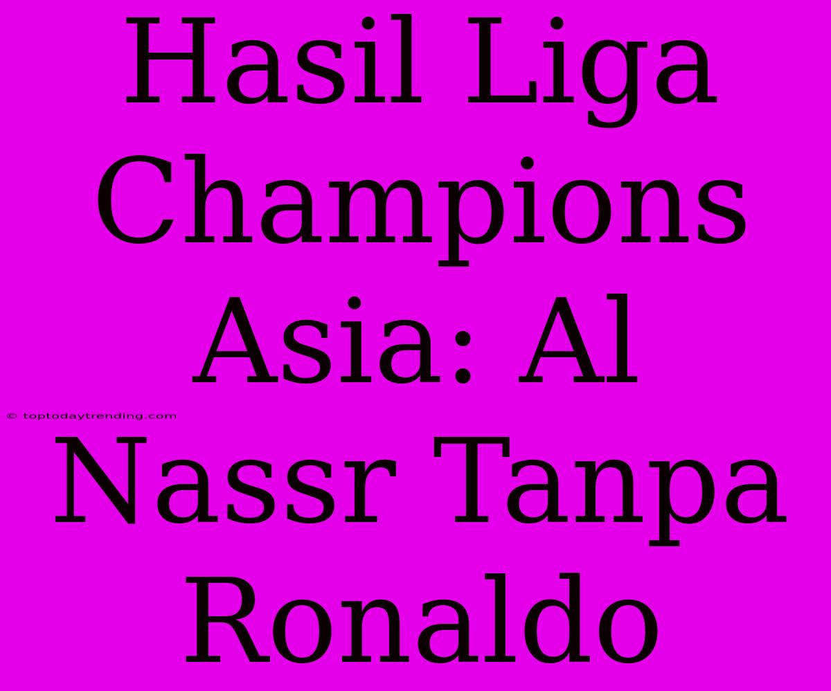 Hasil Liga Champions Asia: Al Nassr Tanpa Ronaldo