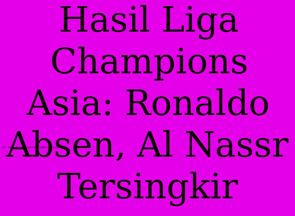 Hasil Liga Champions Asia: Ronaldo Absen, Al Nassr Tersingkir