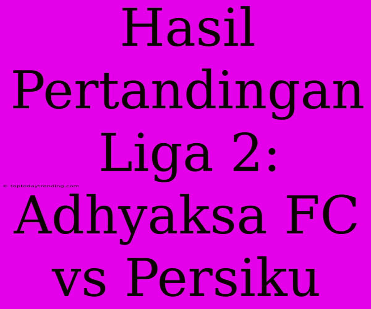 Hasil Pertandingan Liga 2: Adhyaksa FC Vs Persiku