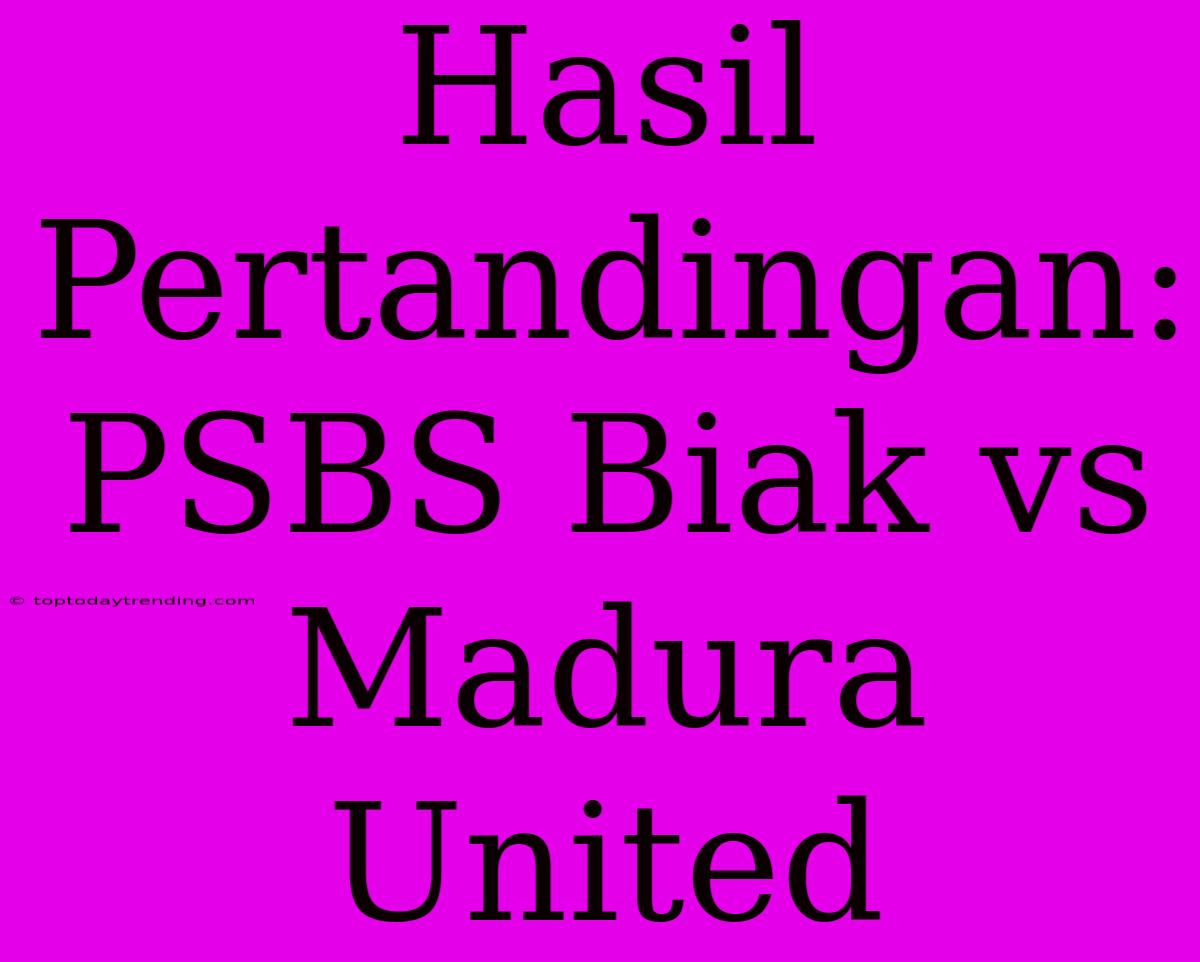 Hasil Pertandingan: PSBS Biak Vs Madura United