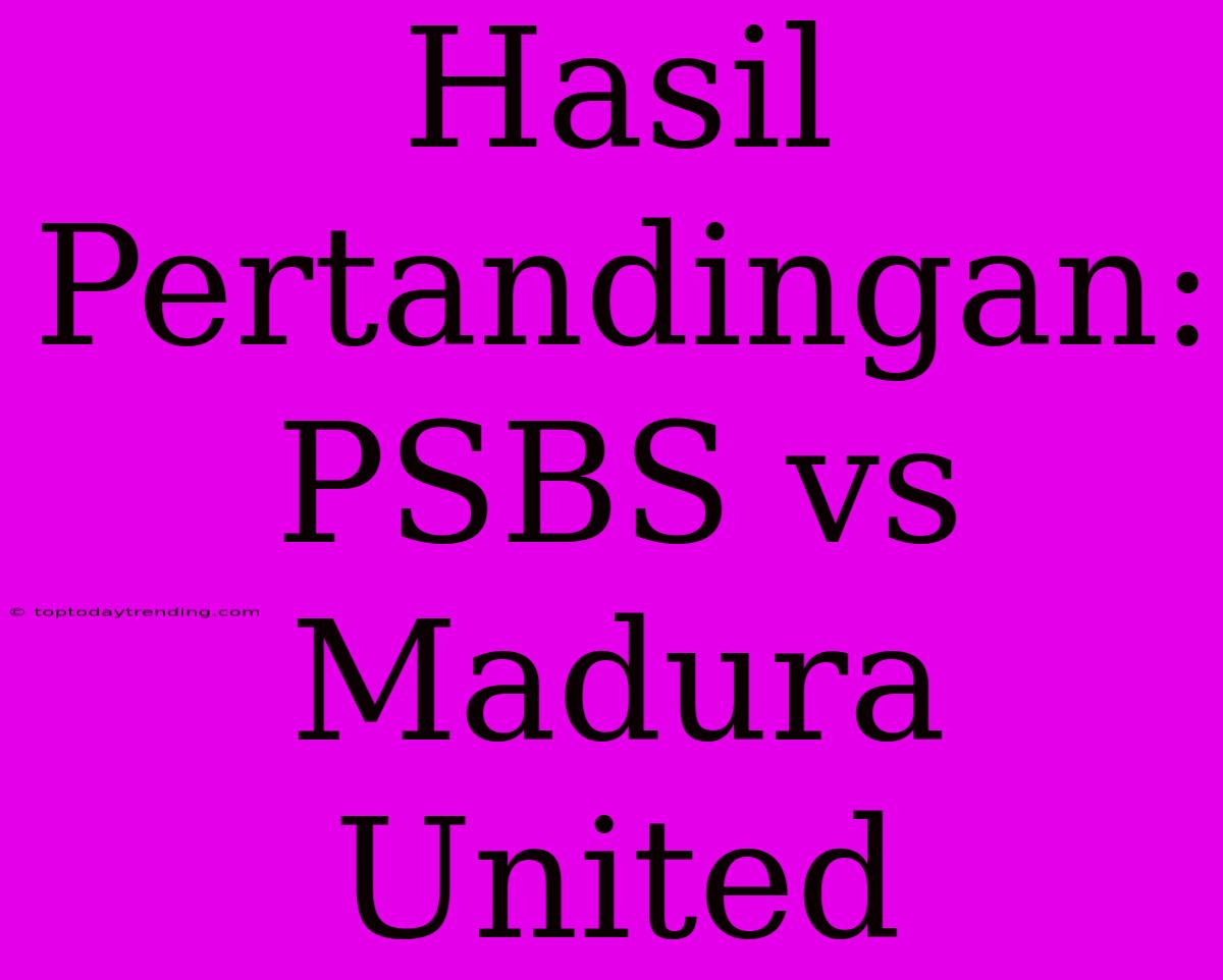 Hasil Pertandingan: PSBS Vs Madura United