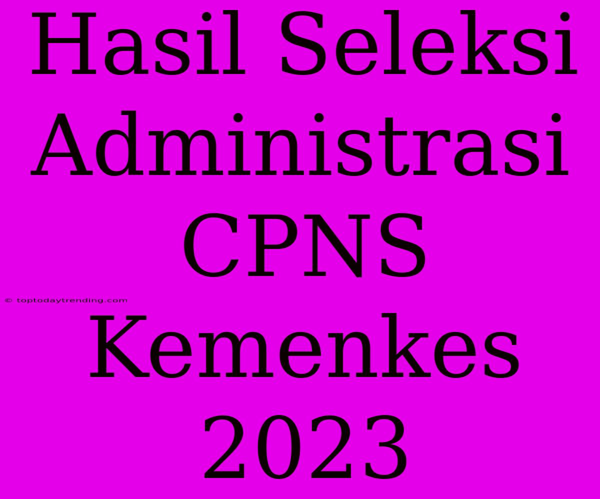 Hasil Seleksi Administrasi CPNS Kemenkes 2023